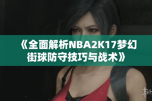 《全面解析NBA2K17梦幻街球防守技巧与战术》