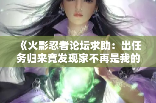 《火影忍者论坛求助：出任务归来竟发现家不再是我的》