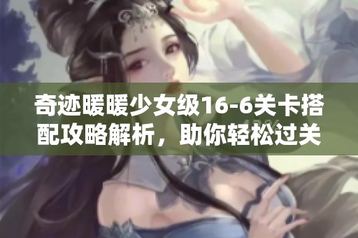 奇迹暖暖少女级16-6关卡搭配攻略解析，助你轻松过关