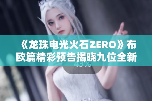 《龙珠电光火石ZERO》布欧篇精彩预告揭晓九位全新角色