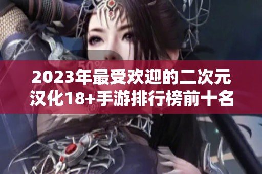 2023年最受欢迎的二次元汉化18+手游排行榜前十名分享