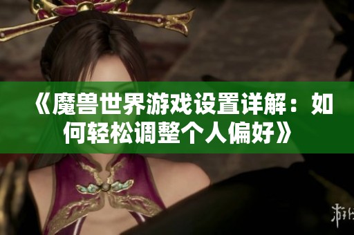 《魔兽世界游戏设置详解：如何轻松调整个人偏好》