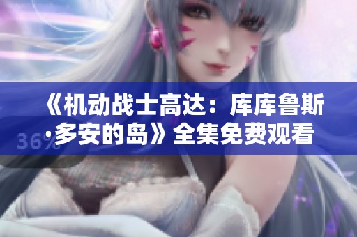 《机动战士高达：库库鲁斯·多安的岛》全集免费观看，探索经典故事新篇