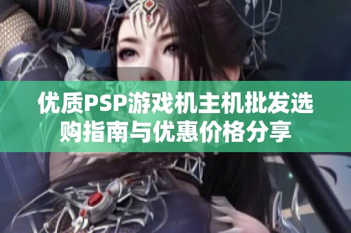 优质PSP游戏机主机批发选购指南与优惠价格分享