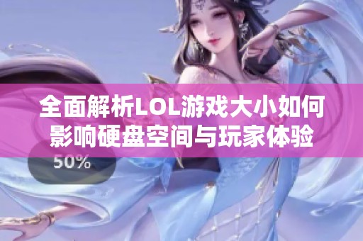 全面解析LOL游戏大小如何影响硬盘空间与玩家体验