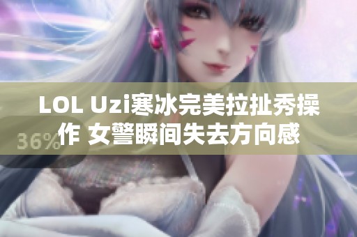 LOL Uzi寒冰完美拉扯秀操作 女警瞬间失去方向感