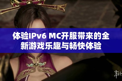 体验IPv6 MC开服带来的全新游戏乐趣与畅快体验