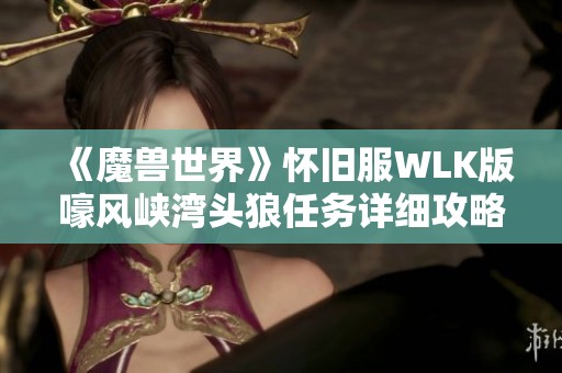 《魔兽世界》怀旧服WLK版嚎风峡湾头狼任务详细攻略分享