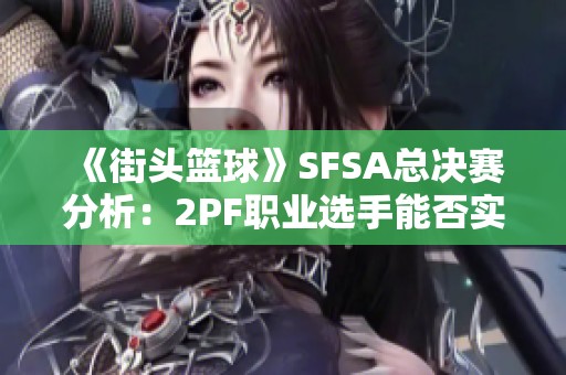 《街头篮球》SFSA总决赛分析：2PF职业选手能否实现逆袭崛起