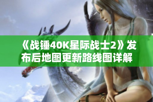 《战锤40K星际战士2》发布后地图更新路线图详解