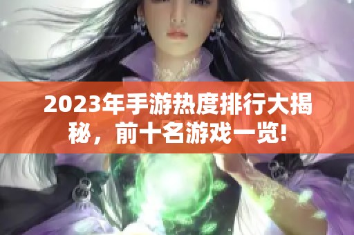 2023年手游热度排行大揭秘，前十名游戏一览!