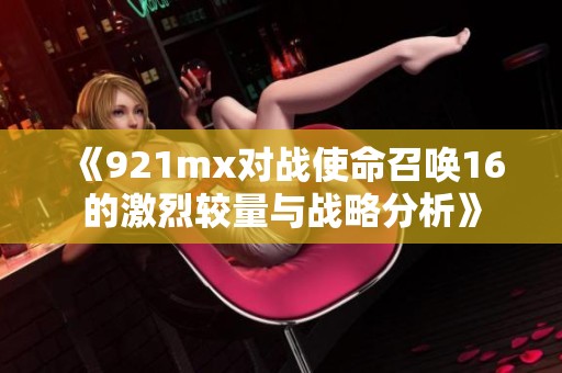 《921mx对战使命召唤16的激烈较量与战略分析》