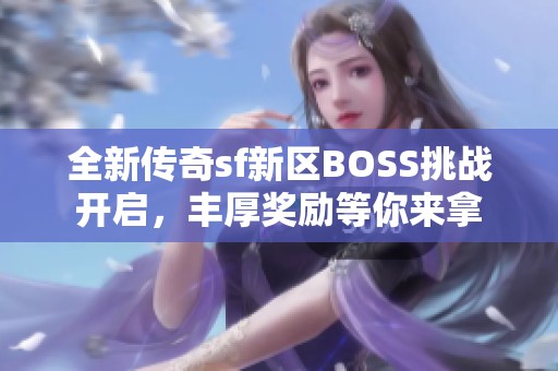 全新传奇sf新区BOSS挑战开启，丰厚奖励等你来拿