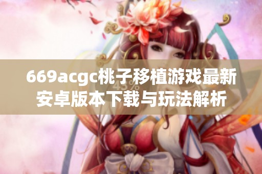 669acgc桃子移植游戏最新安卓版本下载与玩法解析