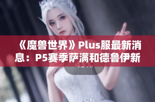 《魔兽世界》Plus服最新消息：P5赛季萨满和德鲁伊新变身道具曝光