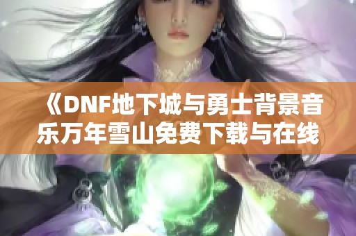 《DNF地下城与勇士背景音乐万年雪山免费下载与在线播放》