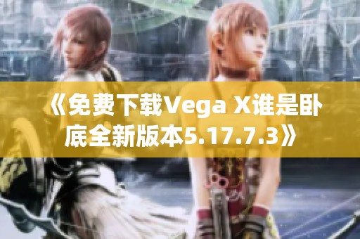 《免费下载Vega X谁是卧底全新版本5.17.7.3》