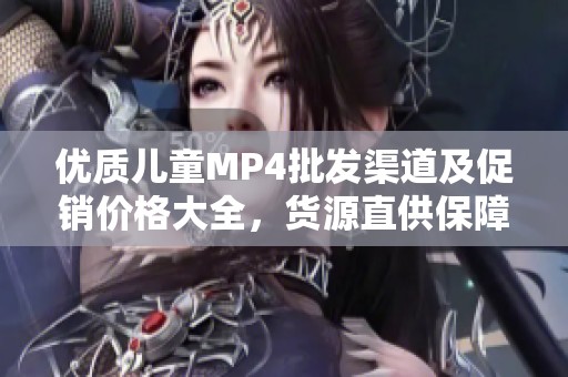 优质儿童MP4批发渠道及促销价格大全，货源直供保障