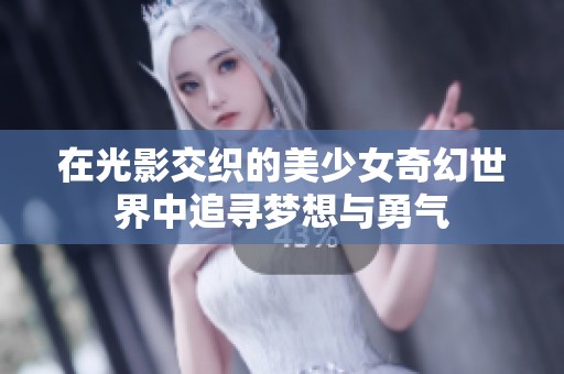 在光影交织的美少女奇幻世界中追寻梦想与勇气