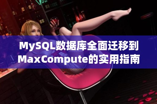 MySQL数据库全面迁移到MaxCompute的实用指南与步骤分析