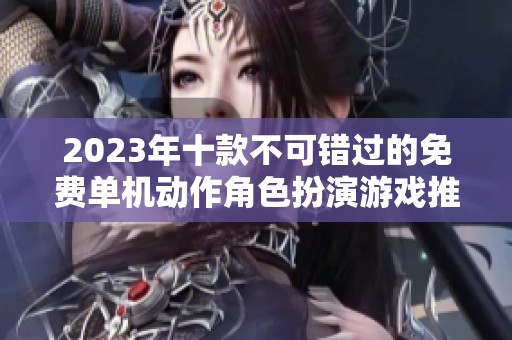 2023年十款不可错过的免费单机动作角色扮演游戏推荐