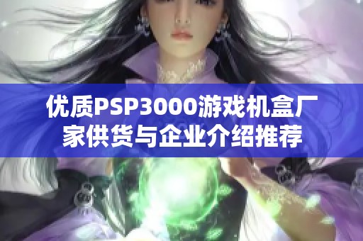 优质PSP3000游戏机盒厂家供货与企业介绍推荐