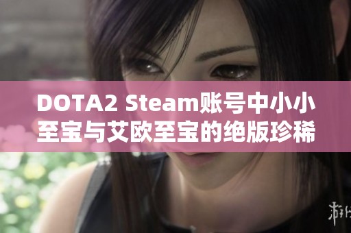 DOTA2 Steam账号中小小至宝与艾欧至宝的绝版珍稀介绍