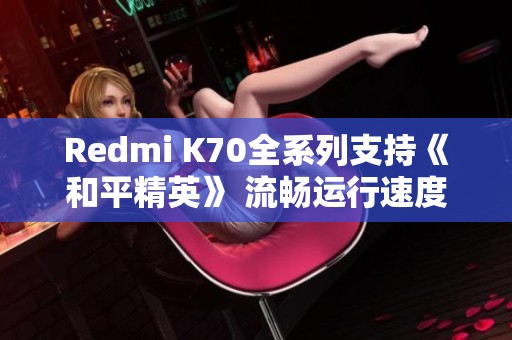 Redmi K70全系列支持《和平精英》 流畅运行速度如何分析