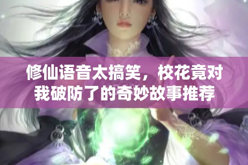 修仙语音太搞笑，校花竟对我破防了的奇妙故事推荐