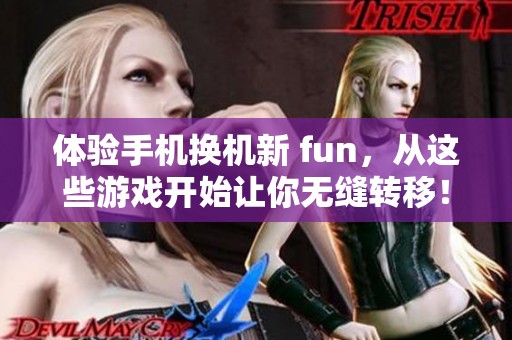 体验手机换机新 fun，从这些游戏开始让你无缝转移！