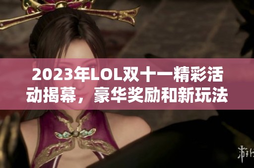 2023年LOL双十一精彩活动揭幕，豪华奖励和新玩法等你来体验!