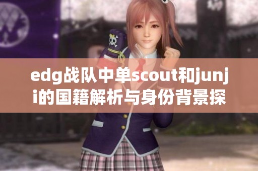 edg战队中单scout和junji的国籍解析与身份背景探讨