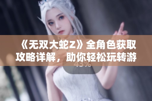 《无双大蛇Z》全角色获取攻略详解，助你轻松玩转游戏秘技