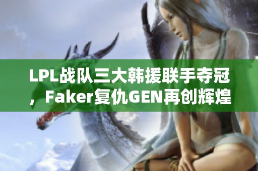 LPL战队三大韩援联手夺冠，Faker复仇GEN再创辉煌