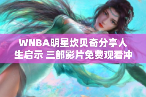 WNBA明星坎贝奇分享人生启示 三部影片免费观看冲击你的感官体验