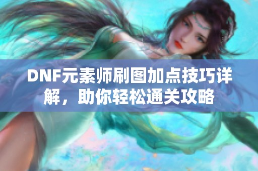 DNF元素师刷图加点技巧详解，助你轻松通关攻略