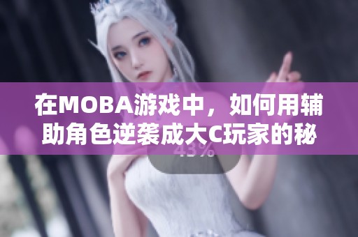 在MOBA游戏中，如何用辅助角色逆袭成大C玩家的秘诀解析