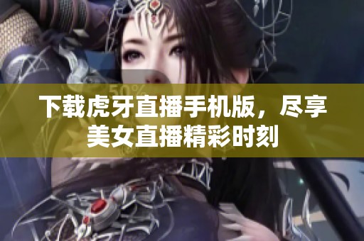 下载虎牙直播手机版，尽享美女直播精彩时刻