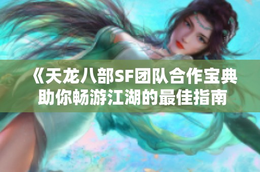 《天龙八部SF团队合作宝典 助你畅游江湖的最佳指南》