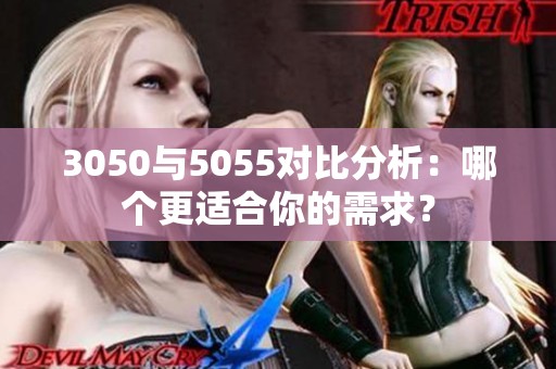 3050与5055对比分析：哪个更适合你的需求？