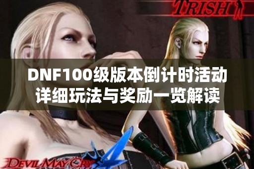 DNF100级版本倒计时活动详细玩法与奖励一览解读