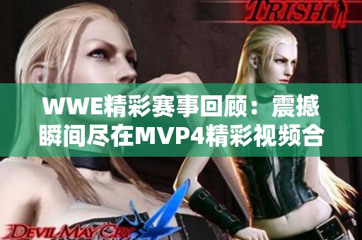 WWE精彩赛事回顾：震撼瞬间尽在MVP4精彩视频合辑