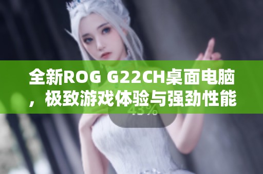 全新ROG G22CH桌面电脑，极致游戏体验与强劲性能结合