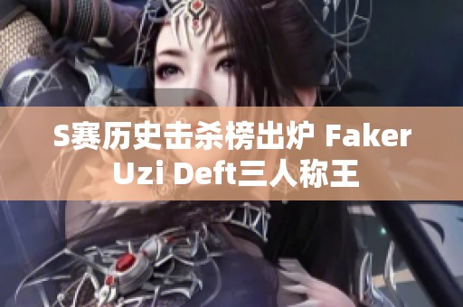 S赛历史击杀榜出炉 Faker Uzi Deft三人称王