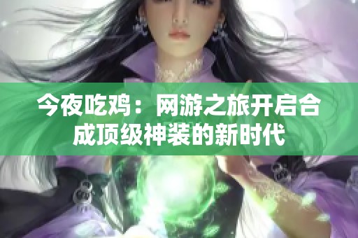 今夜吃鸡：网游之旅开启合成顶级神装的新时代