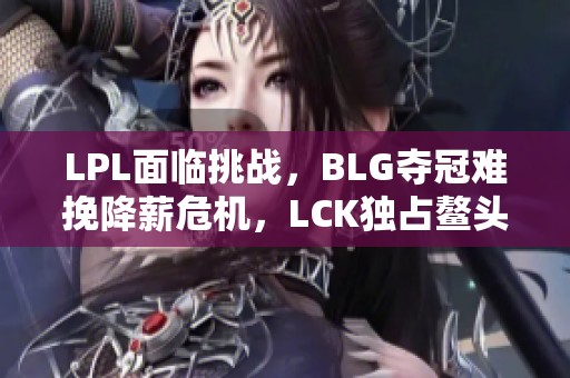 LPL面临挑战，BLG夺冠难挽降薪危机，LCK独占鳌头