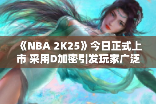 《NBA 2K25》今日正式上市 采用D加密引发玩家广泛不满