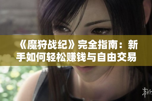 《魔狩战纪》完全指南：新手如何轻松赚钱与自由交易技巧分享