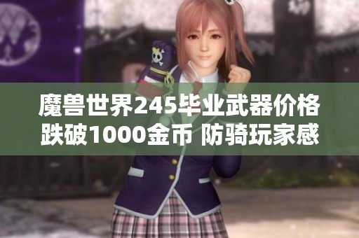 魔兽世界245毕业武器价格跌破1000金币 防骑玩家感到无奈