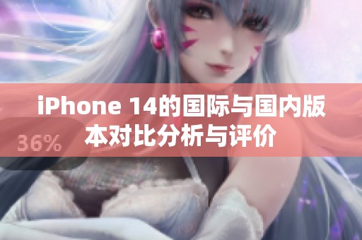 iPhone 14的国际与国内版本对比分析与评价